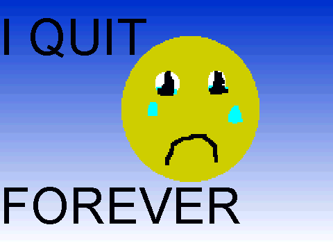 i quit forever!